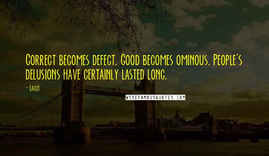 Laozi Quotes: Correct becomes defect. Good becomes ominous. People's delusions have certainly lasted long.