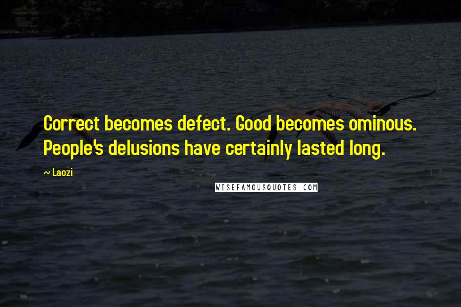 Laozi Quotes: Correct becomes defect. Good becomes ominous. People's delusions have certainly lasted long.