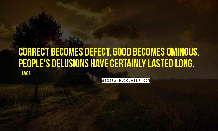 Laozi Quotes: Correct becomes defect. Good becomes ominous. People's delusions have certainly lasted long.