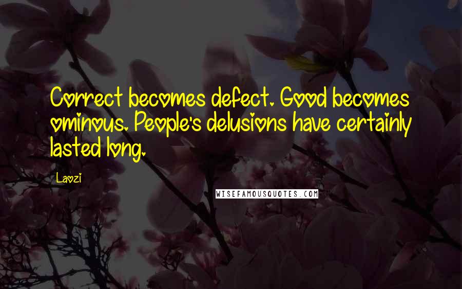 Laozi Quotes: Correct becomes defect. Good becomes ominous. People's delusions have certainly lasted long.