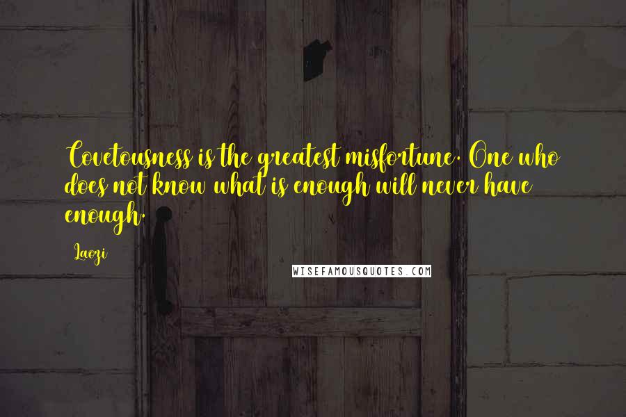 Laozi Quotes: Covetousness is the greatest misfortune. One who does not know what is enough will never have enough.