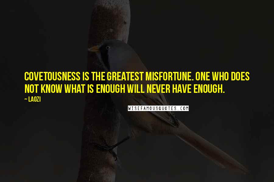 Laozi Quotes: Covetousness is the greatest misfortune. One who does not know what is enough will never have enough.