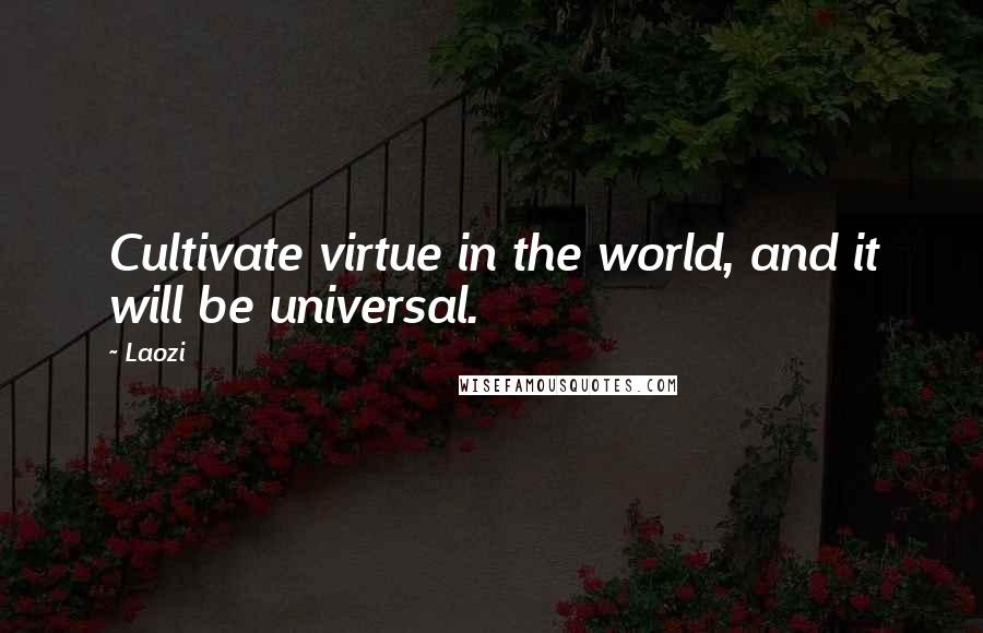 Laozi Quotes: Cultivate virtue in the world, and it will be universal.