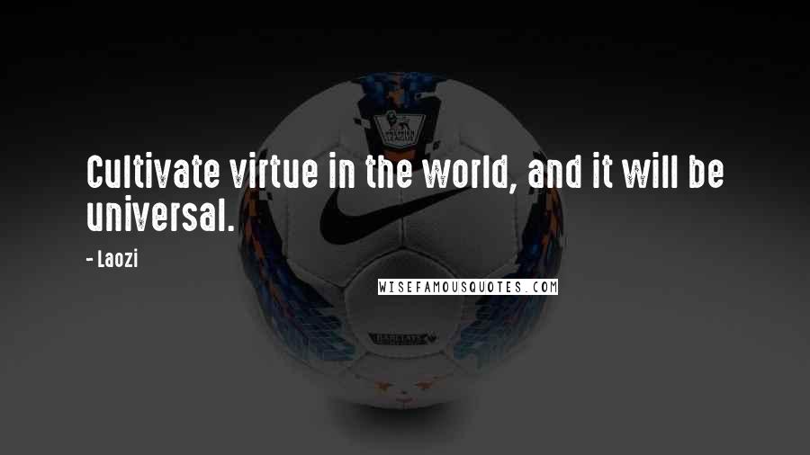 Laozi Quotes: Cultivate virtue in the world, and it will be universal.