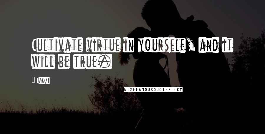 Laozi Quotes: Cultivate virtue in yourself, and it will be true.