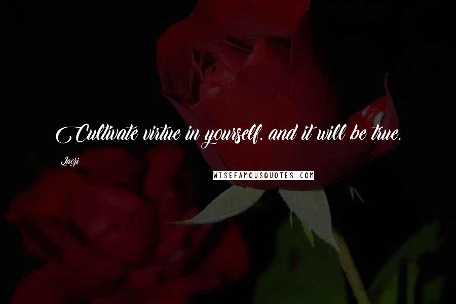 Laozi Quotes: Cultivate virtue in yourself, and it will be true.