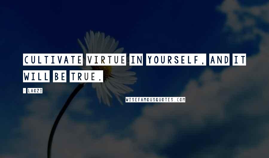 Laozi Quotes: Cultivate virtue in yourself, and it will be true.