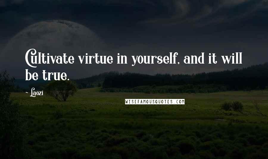 Laozi Quotes: Cultivate virtue in yourself, and it will be true.