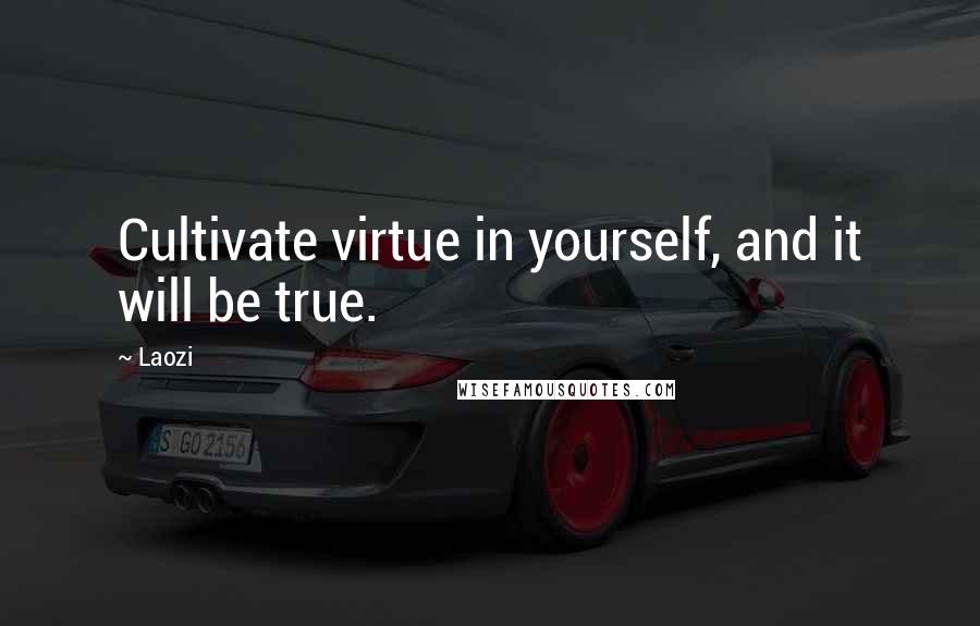 Laozi Quotes: Cultivate virtue in yourself, and it will be true.