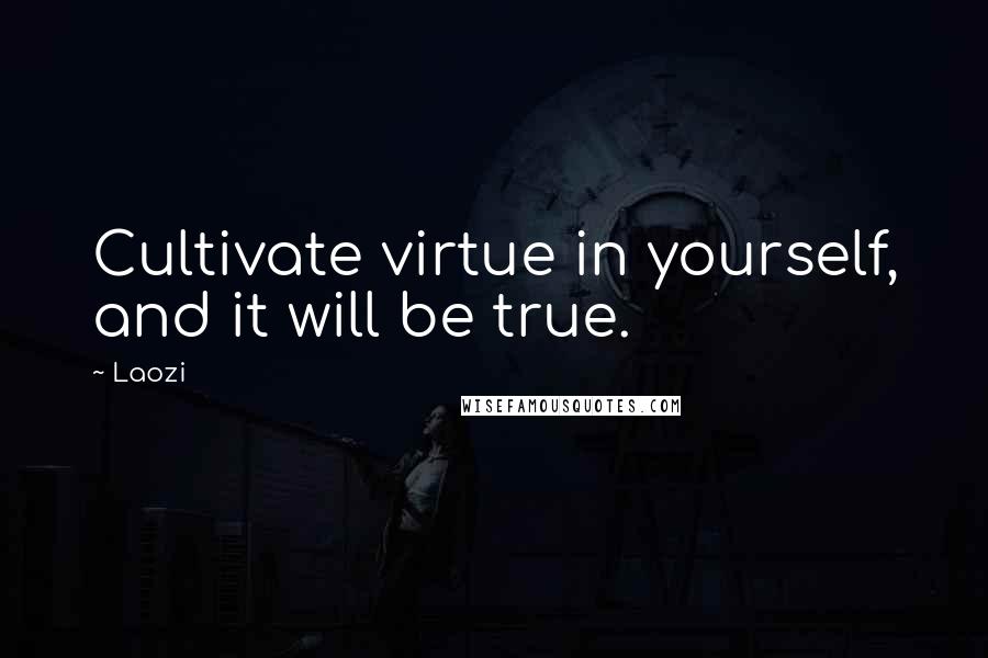 Laozi Quotes: Cultivate virtue in yourself, and it will be true.