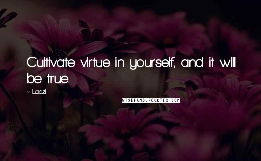 Laozi Quotes: Cultivate virtue in yourself, and it will be true.