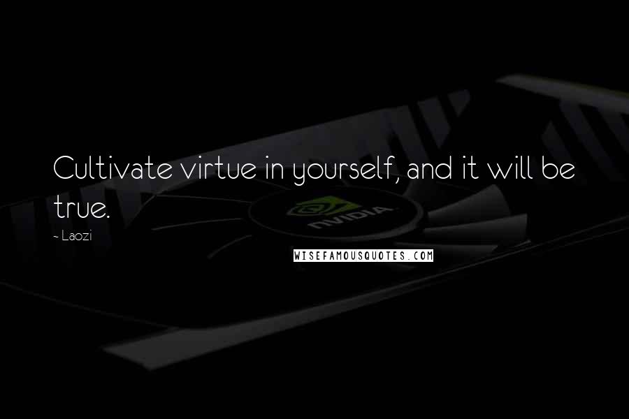 Laozi Quotes: Cultivate virtue in yourself, and it will be true.