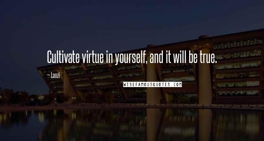 Laozi Quotes: Cultivate virtue in yourself, and it will be true.