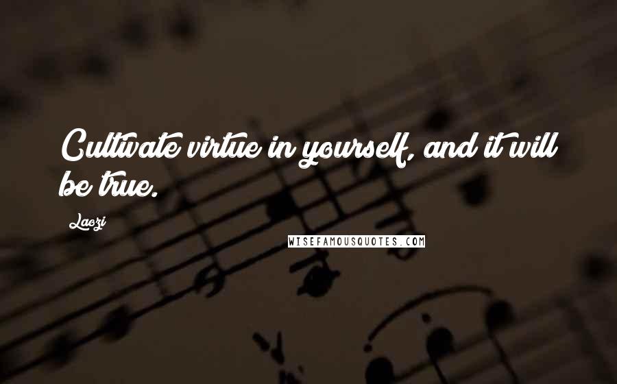 Laozi Quotes: Cultivate virtue in yourself, and it will be true.