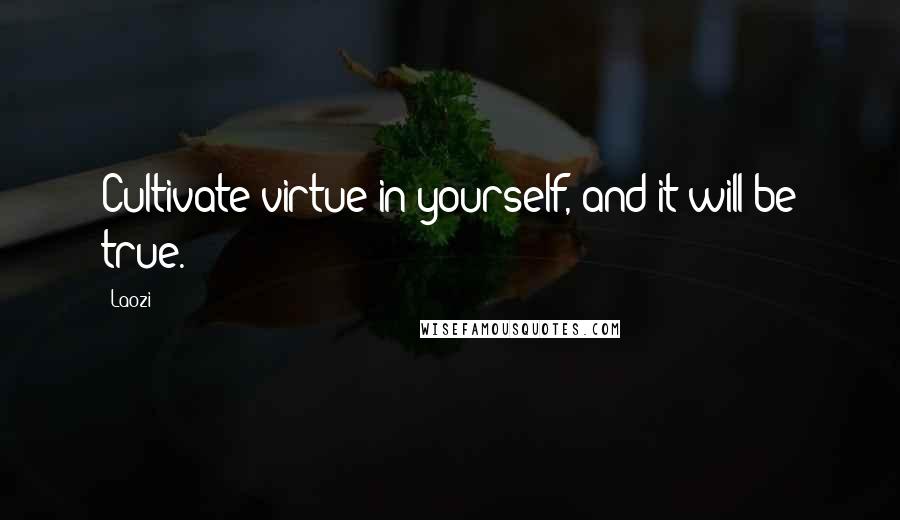 Laozi Quotes: Cultivate virtue in yourself, and it will be true.