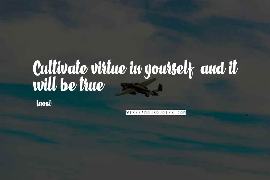 Laozi Quotes: Cultivate virtue in yourself, and it will be true.