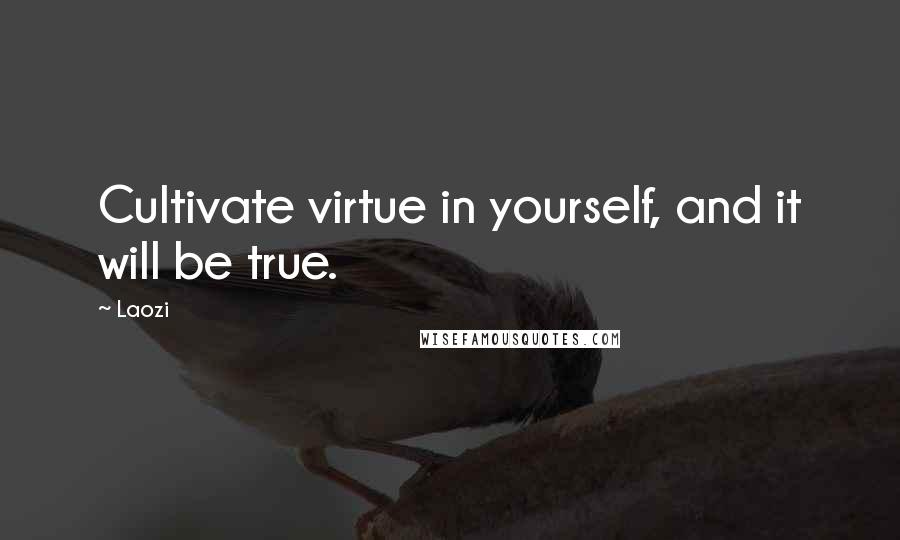 Laozi Quotes: Cultivate virtue in yourself, and it will be true.