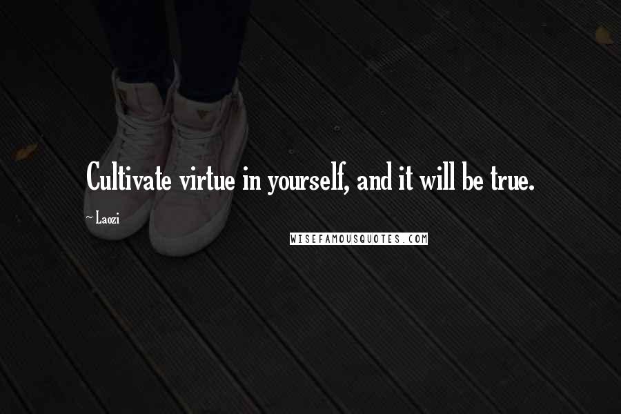 Laozi Quotes: Cultivate virtue in yourself, and it will be true.