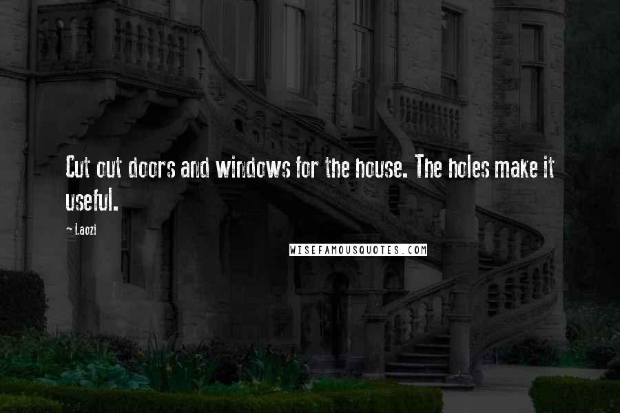 Laozi Quotes: Cut out doors and windows for the house. The holes make it useful.