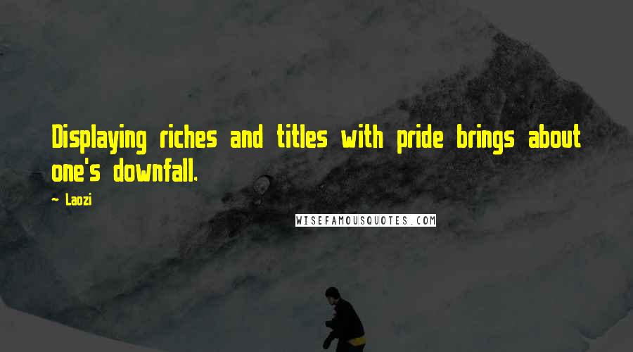 Laozi Quotes: Displaying riches and titles with pride brings about one's downfall.