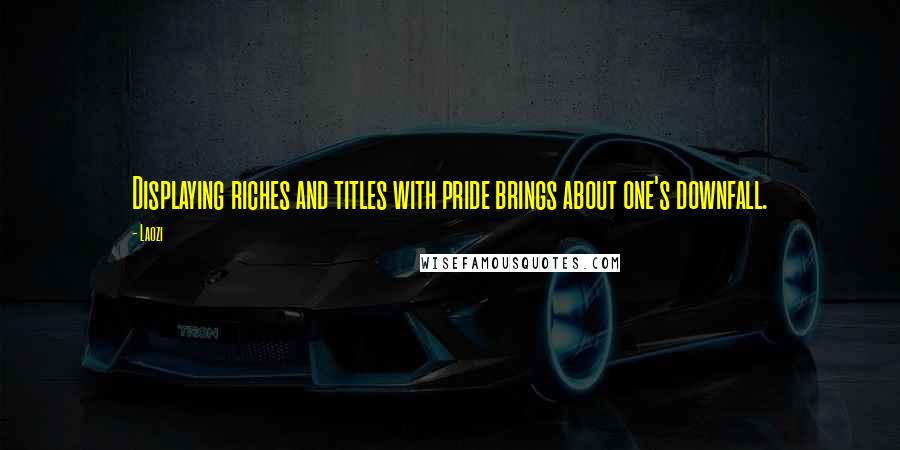 Laozi Quotes: Displaying riches and titles with pride brings about one's downfall.