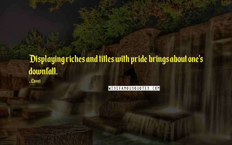 Laozi Quotes: Displaying riches and titles with pride brings about one's downfall.