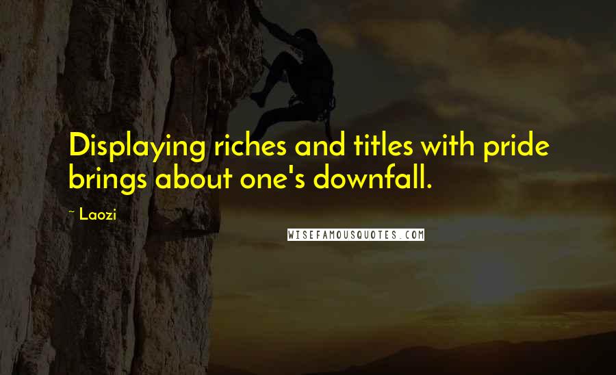 Laozi Quotes: Displaying riches and titles with pride brings about one's downfall.