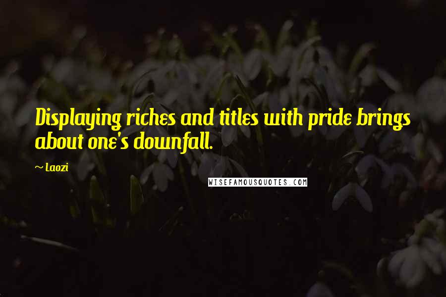 Laozi Quotes: Displaying riches and titles with pride brings about one's downfall.