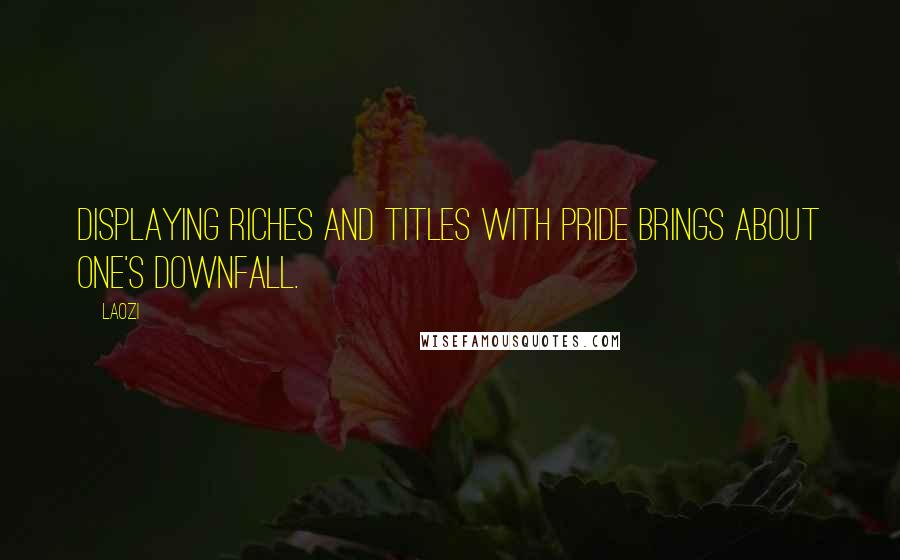 Laozi Quotes: Displaying riches and titles with pride brings about one's downfall.