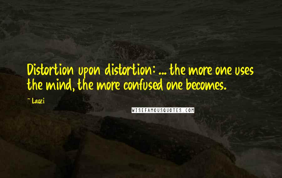 Laozi Quotes: Distortion upon distortion: ... the more one uses the mind, the more confused one becomes.