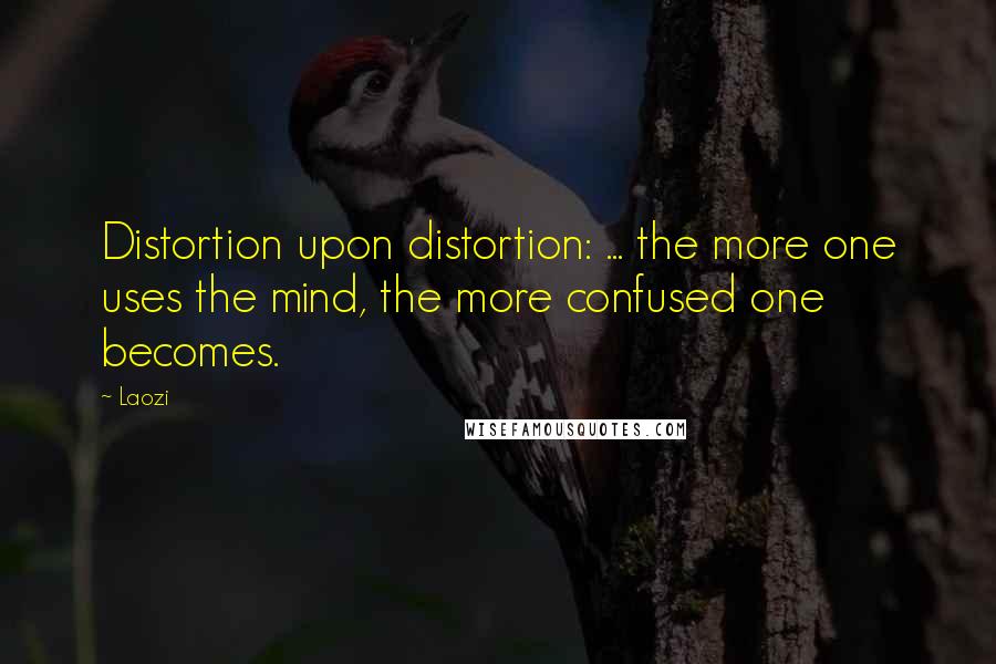 Laozi Quotes: Distortion upon distortion: ... the more one uses the mind, the more confused one becomes.