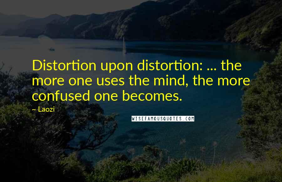 Laozi Quotes: Distortion upon distortion: ... the more one uses the mind, the more confused one becomes.