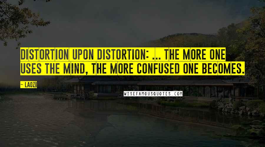 Laozi Quotes: Distortion upon distortion: ... the more one uses the mind, the more confused one becomes.