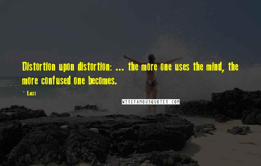 Laozi Quotes: Distortion upon distortion: ... the more one uses the mind, the more confused one becomes.