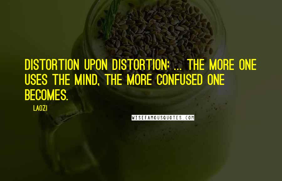 Laozi Quotes: Distortion upon distortion: ... the more one uses the mind, the more confused one becomes.