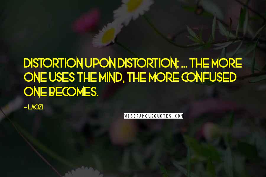 Laozi Quotes: Distortion upon distortion: ... the more one uses the mind, the more confused one becomes.