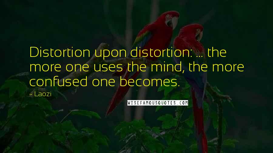 Laozi Quotes: Distortion upon distortion: ... the more one uses the mind, the more confused one becomes.