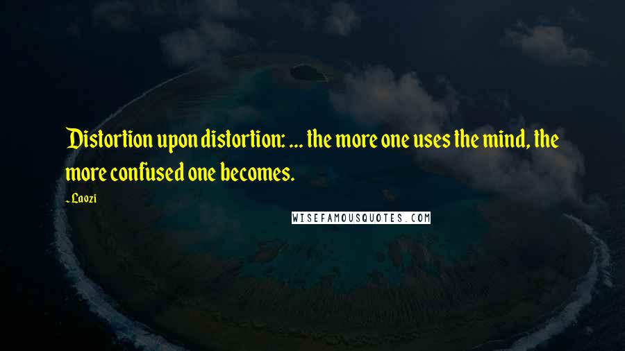 Laozi Quotes: Distortion upon distortion: ... the more one uses the mind, the more confused one becomes.