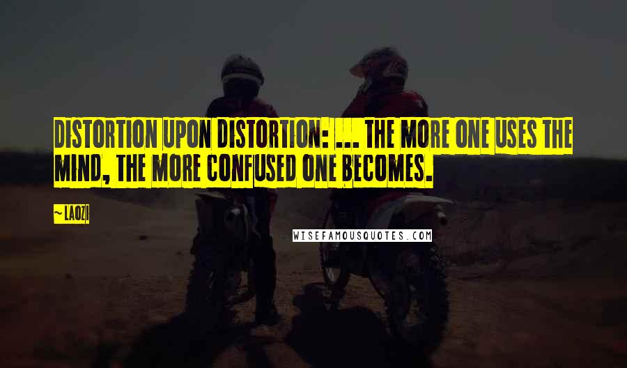 Laozi Quotes: Distortion upon distortion: ... the more one uses the mind, the more confused one becomes.