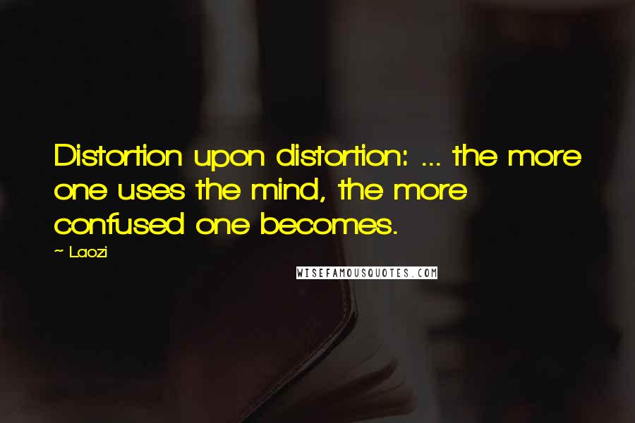 Laozi Quotes: Distortion upon distortion: ... the more one uses the mind, the more confused one becomes.