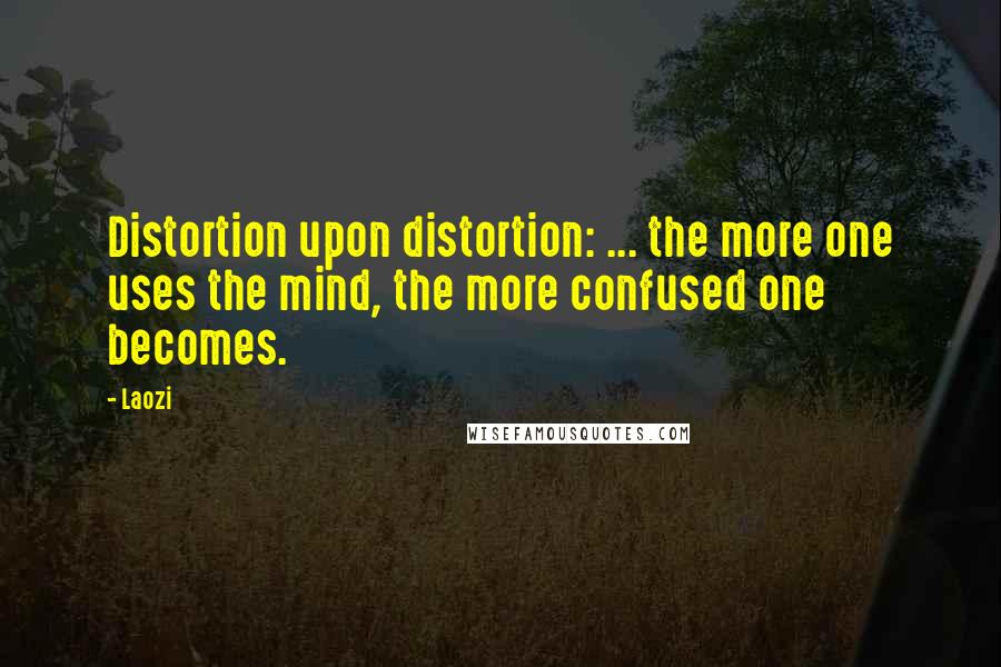 Laozi Quotes: Distortion upon distortion: ... the more one uses the mind, the more confused one becomes.