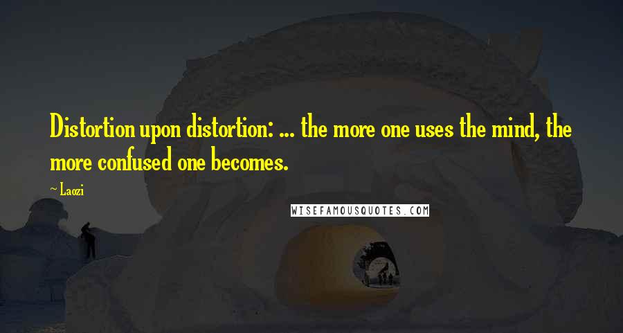 Laozi Quotes: Distortion upon distortion: ... the more one uses the mind, the more confused one becomes.