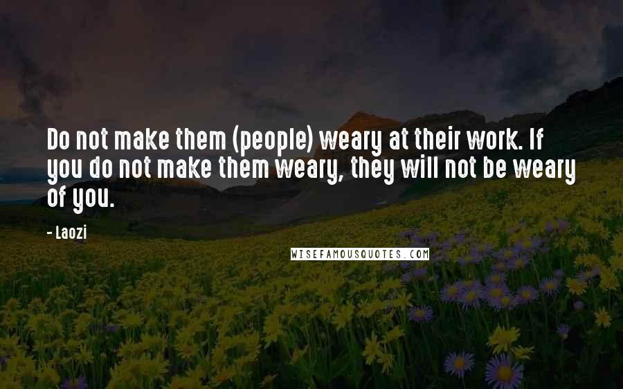 Laozi Quotes: Do not make them (people) weary at their work. If you do not make them weary, they will not be weary of you.
