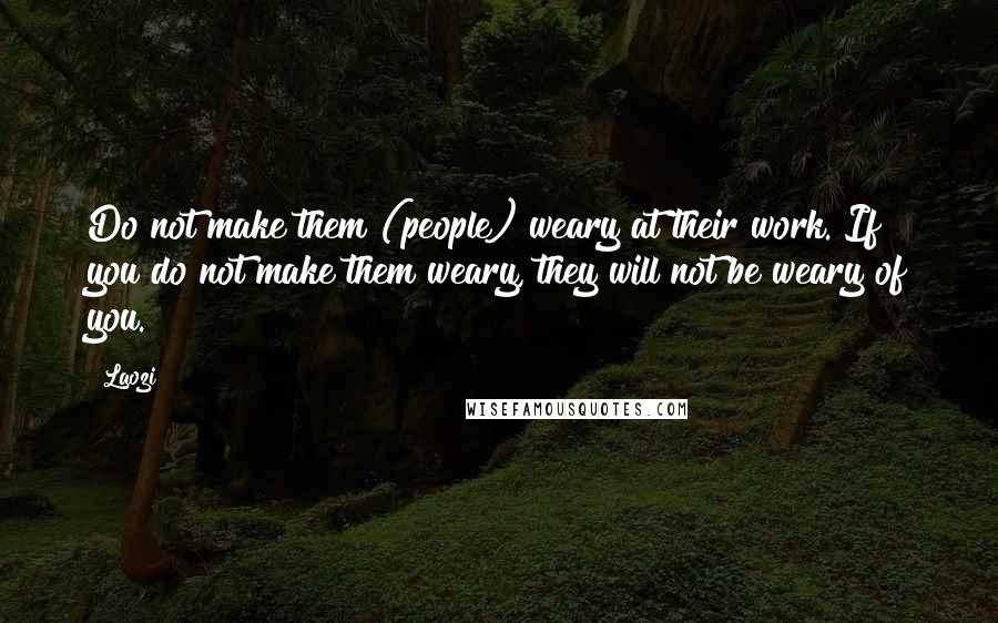 Laozi Quotes: Do not make them (people) weary at their work. If you do not make them weary, they will not be weary of you.