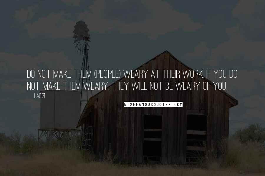 Laozi Quotes: Do not make them (people) weary at their work. If you do not make them weary, they will not be weary of you.