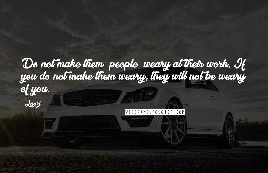 Laozi Quotes: Do not make them (people) weary at their work. If you do not make them weary, they will not be weary of you.
