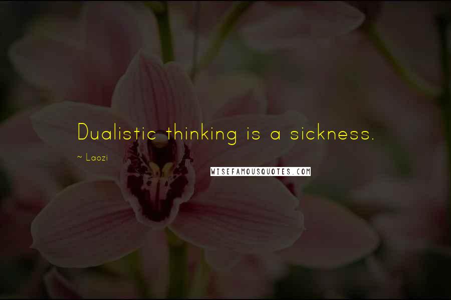 Laozi Quotes: Dualistic thinking is a sickness.