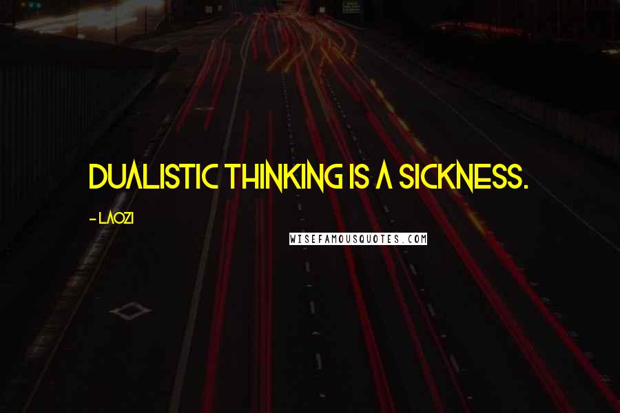 Laozi Quotes: Dualistic thinking is a sickness.