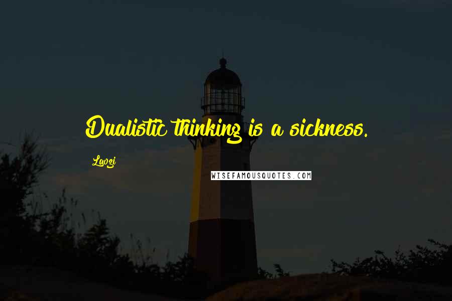 Laozi Quotes: Dualistic thinking is a sickness.