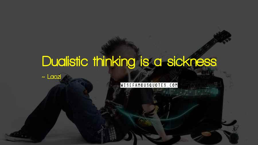 Laozi Quotes: Dualistic thinking is a sickness.